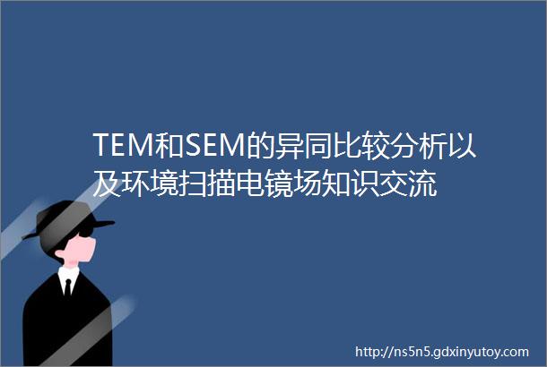 TEM和SEM的异同比较分析以及环境扫描电镜场知识交流